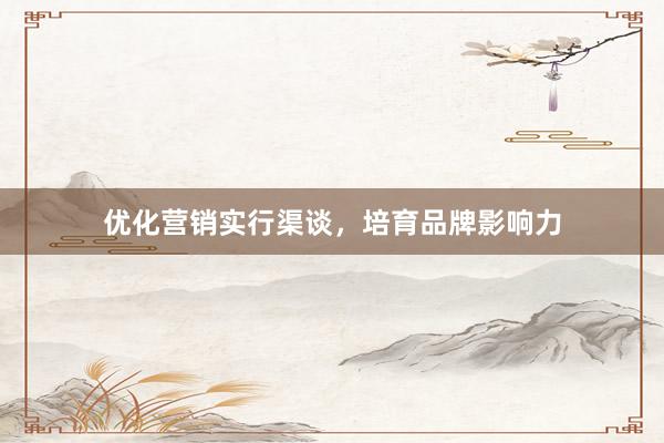 优化营销实行渠谈，培育品牌影响力